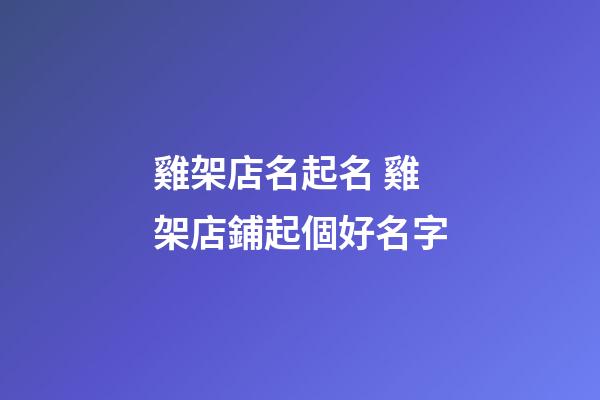 雞架店名起名 雞架店鋪起個好名字-第1張-店鋪起名-玄機派